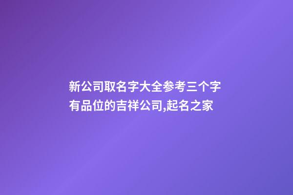 新公司取名字大全参考三个字 有品位的吉祥公司,起名之家
